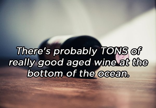 photo caption - There's probably Tons of really good aged wine at the bottom of the ocean.