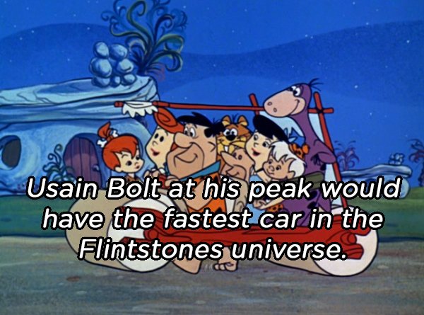 it's the flintstones - es would Usain Bolt at his peak would have the fastest car in the Flintstones universe.