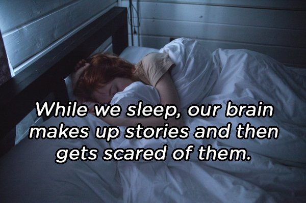 While we sleep, our brain makes up stories and then gets scared of them.