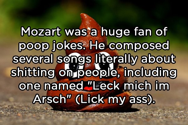 photo caption - Mozart was a huge fan of poop jokes. He composed several songs literally about shitting on people, including one named "Leck mich im Arsch" Lick my ass.