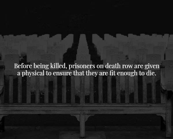 Death - Before being killed, prisoners on death row are given a physical to ensure that they are fit enough to die.