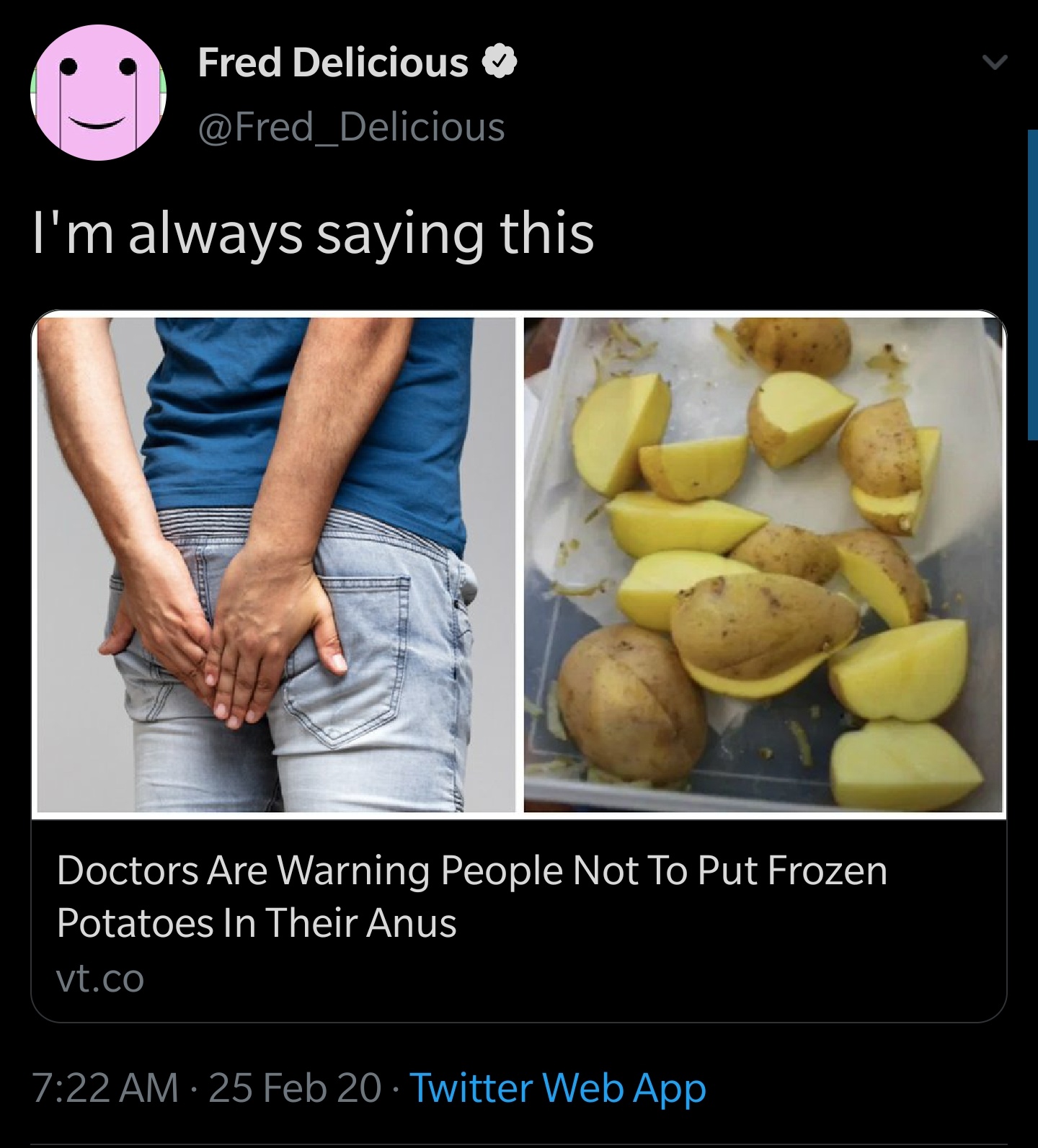 photo caption - Fred Delicious I'm always saying this 101 Doctors Are Warning People Not To Put Frozen Potatoes In Their Anus vt.Co 25 Feb 20. Twitter Web App