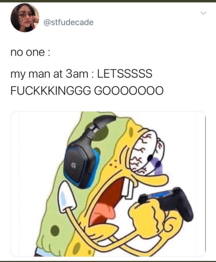 spongebob headshot meme - no one my man at 3am Letsssss Fuckkkinggg GO000000