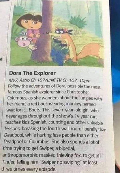 animal - Dora The Explorer ntv7, Astro Ch 107unifi Tv Ch 107, 10pm the adventures of Dora, possibly the most famous Spanish explorer since Christopher Columbus, as she wanders about the jungles with her friend, a red bootwearing monkey named... wait for i