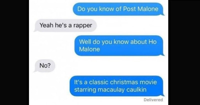 funny texts - Do you know of Post Malone Yeah he's a rapper Well do you know about Hoi Malone No? It's a classic christmas movie starring macaulay caulkin Delivered