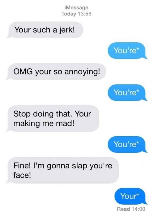 funny text - iMessage Today Your such a jerk! You're Omg your so annoying! You're Stop doing that. Your making me mad! You're Fine! I'm gonna slap you're face! Your Read