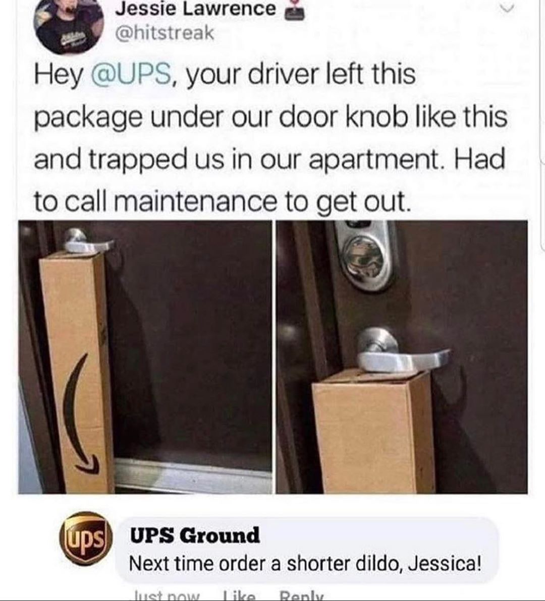 ups dildo meme - Jessie Lawrence Hey , your driver left this package under our door knob this and trapped us in our apartment. Had to call maintenance to get out. ups Ups Ground Next time order a shorter dildo, Jessica! Inst now Renly