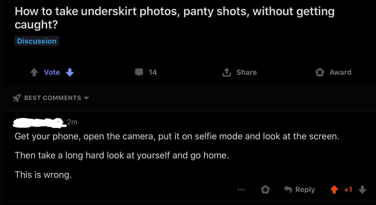 screenshot - How to take underskirt photos, panty shots, without getting caught? Discussion Vote 0 14 1 Award Best 2m Get your phone, open the camera, put it on selfie mode and look at the screen. Then take a long hard look at yourself and go home. This i