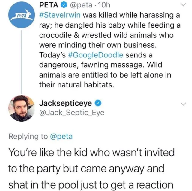jacksepticeye peta tweet - Peta 10h was killed while harassing a ray; he dangled his baby while feeding a crocodile & wrestled wild animals who were minding their own business. Today's sends a dangerous, fawning message. Wild animals are entitled to be le