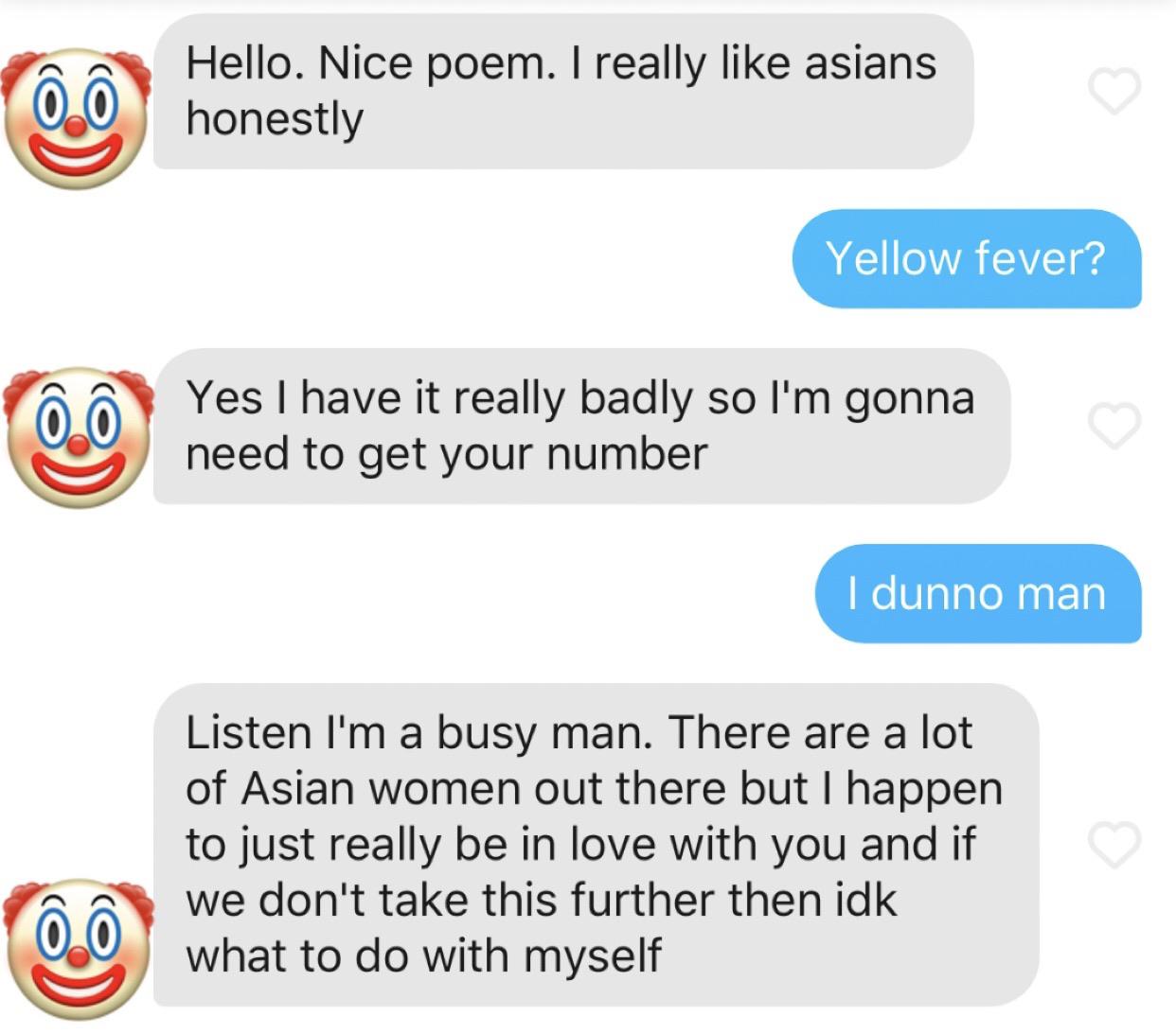 organization - 0.0 Hello. Nice poem. I really asians honestly Yellow fever? Yes I have it really badly so I'm gonna need to get your number I dunno man Listen I'm a busy man. There are a lot of Asian women out there but I happen to just really be in love 