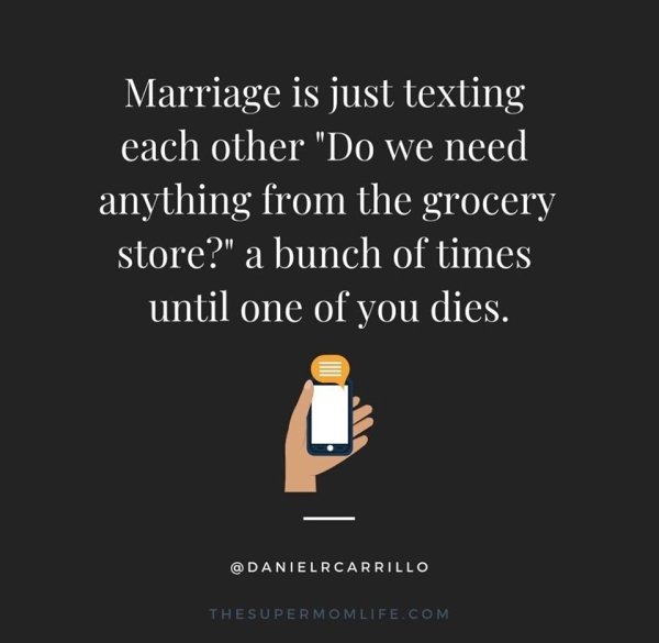 Marriage is just texting each other "Do we need anything from the grocery store?" a bunch of times until one of you dies. Thesupermomlife.Com