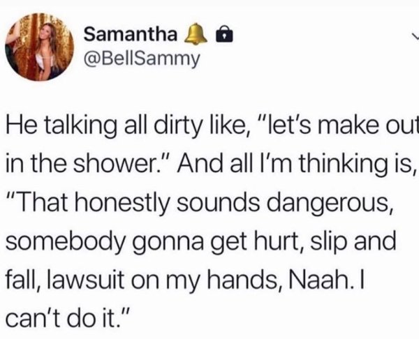 not perfect quotes - Samantha & @ He talking all dirty , "let's make out in the shower. And all I'm thinking is, "That honestly sounds dangerous, somebody gonna get hurt, slip and fall, lawsuit on my hands, Naah.| can't do it."