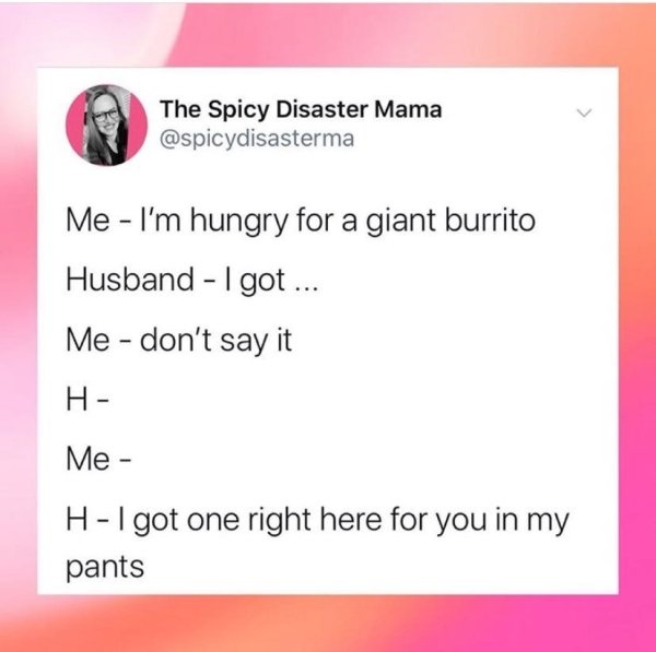 document - The Spicy Disaster Mama Me I'm hungry for a giant burrito Husband I got ... Me don't say it H Me HI got one right here for you in my pants
