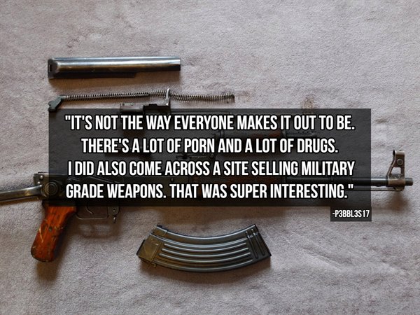 firearm - "It'S Not The Way Everyone Makes It Out To Be. There'S A Lot Of Porn And A Lot Of Drugs. I Did Also Come Across A Site Selling Military Grade Weapons. That Was Super Interesting. P3BBL3S17