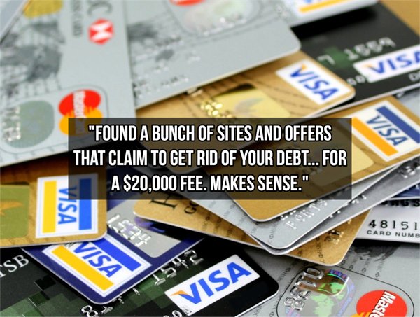 credit cards - "Found A Bunch Of Sites And Offers That Claim To Get Rid Of Your Debt... For A $20,000 Fee. Makes Sense." Vsa 48151 Card Numb Visa Sb Visa