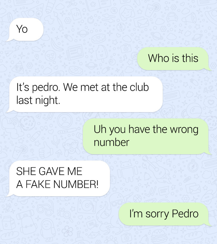 number - Yo Who is this It's pedro. We met at the club last night Uh you have the wrong number She Gave Me A Fake Number! I'm sorry Pedro