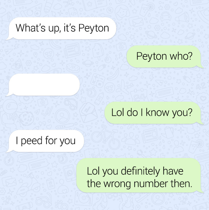 angle - What's up, it's Peyton Peyton who? Lol do I know you? Ipeed for you Lol you definitely have the wrong number then.