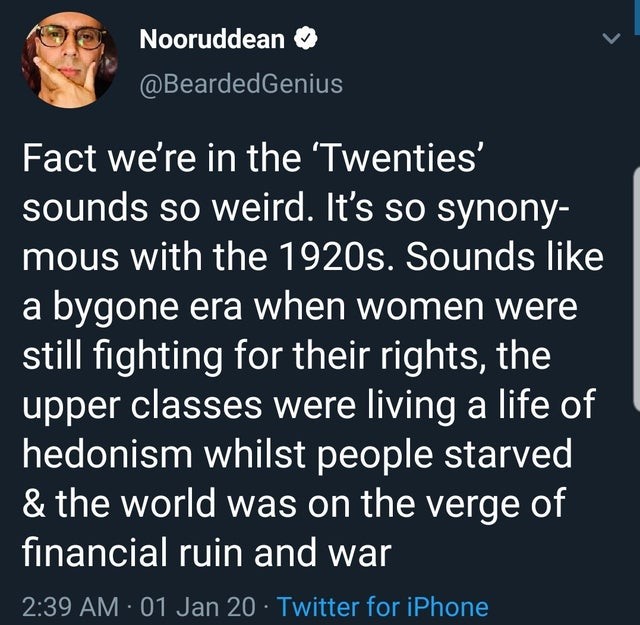 presentation - Nooruddean Fact we're in the 'Twenties' sounds so weird. It's so synony mous with the 1920s. Sounds a bygone era when women were still fighting for their rights, the upper classes were living a life of hedonism whilst people starved & the w