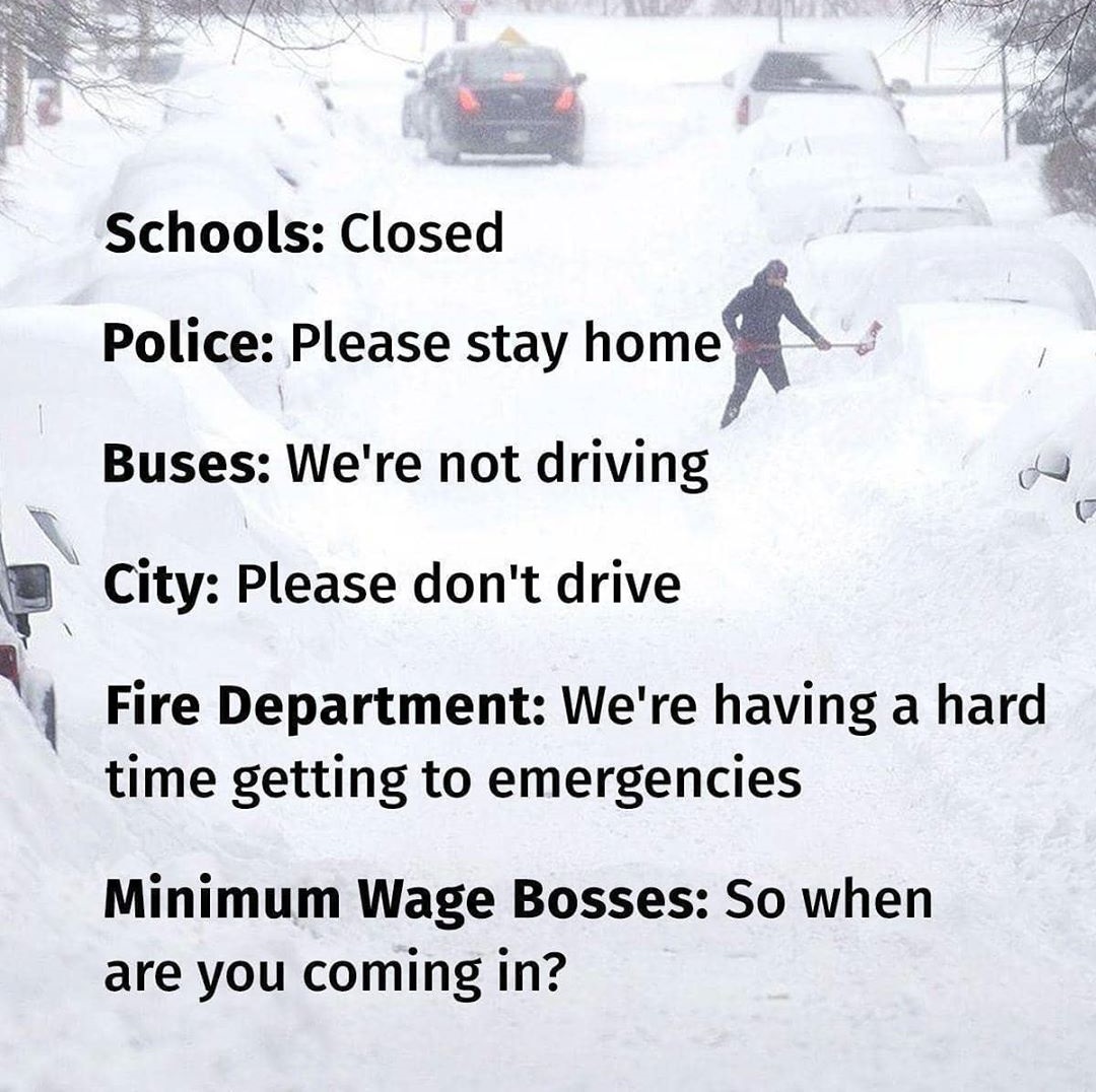 schools closed police please stay home meme - Schools Closed Police Please stay home Buses We're not driving City Please don't drive Fire Department We're having a hard time getting to emergencies Minimum Wage Bosses So when are you coming in?
