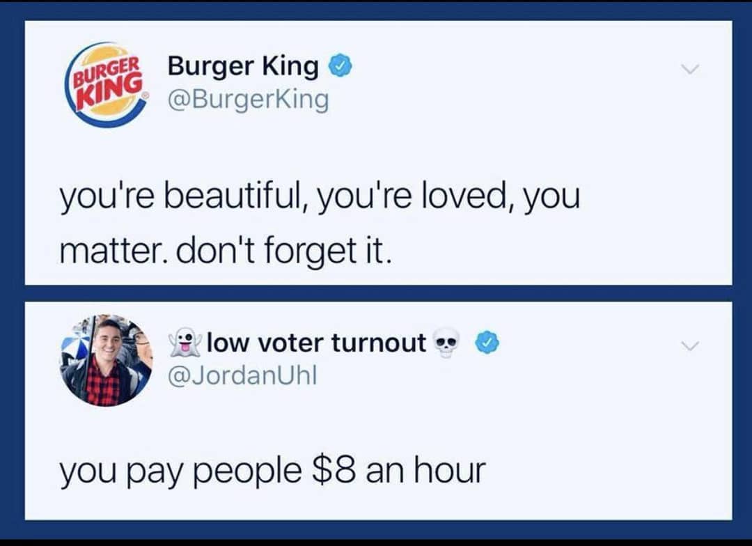 burger king you re loved - Burger Ing Burger King you're beautiful, you're loved, you matter. don't forget it. V low voter turnout. you pay people $8 an hour