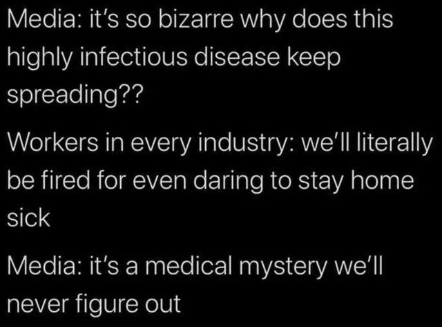 Employment - Media it's so bizarre why does this highly infectious disease keep spreading?? Workers in every industry we'll literally be fired for even daring to stay home sick Media it's a medical mystery we'll never figure out