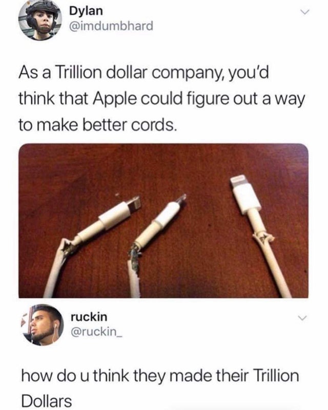 apple is a trillion dollar company meme - Dylan As a Trillion dollar company, you'd think that Apple could figure out a way to make better cords. ruckin how do u think they made their Trillion Dollars