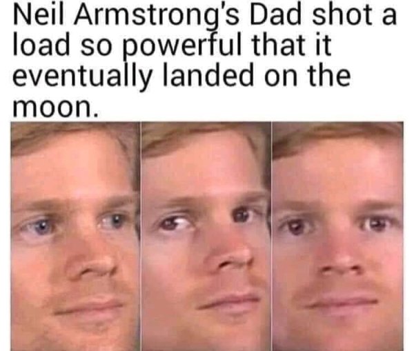 look at this magic trick meme - Neil Armstrong's Dad shot a load so powerful that it eventually landed on the moon.