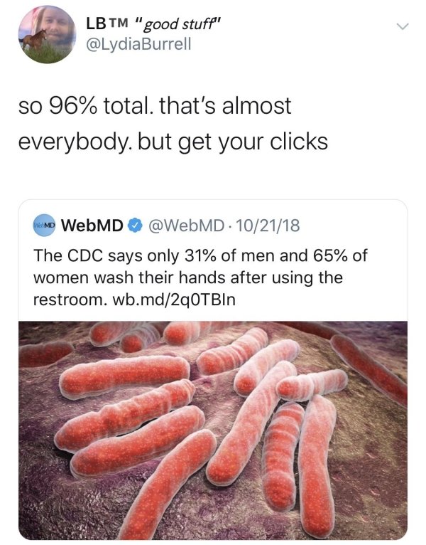 tuberculosis bacteria - Lb Tm "good stuff" so 96% total, that's almost everybody. but get your clicks Mmd WebMD . 102118 The Cdc says only 31% of men and 65% of women wash their hands after using the restroom. wb.md2q0TBIn Don