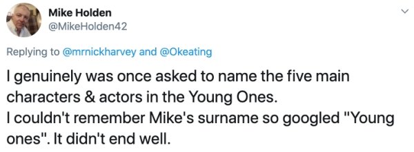 document - Mike Holden Holden 42 and Igenuinely was once asked to name the five main characters & actors in the Young Ones. I couldn't remember Mike's surname so googled "Young ones". It didn't end well.