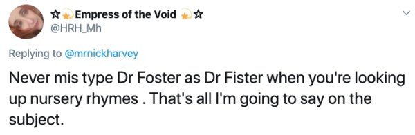 wtf where's the food - Empress of the Void Never mis type Dr Foster as Dr Fister when you're looking up nursery rhymes. That's all I'm going to say on the subject.
