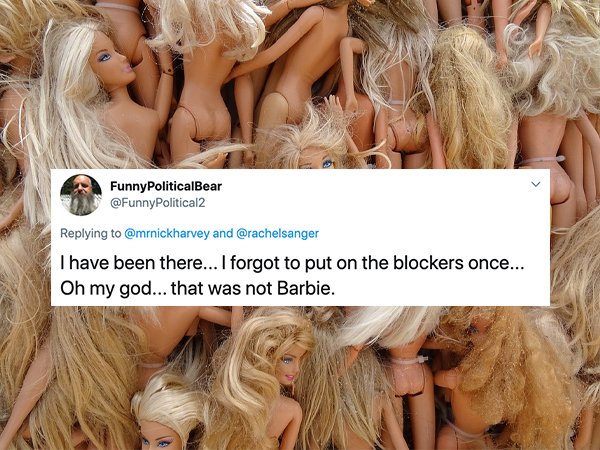 Doll - FunnyPoliticalBear and I have been there... I forgot to put on the blockers once... Oh my god... that was not Barbie.