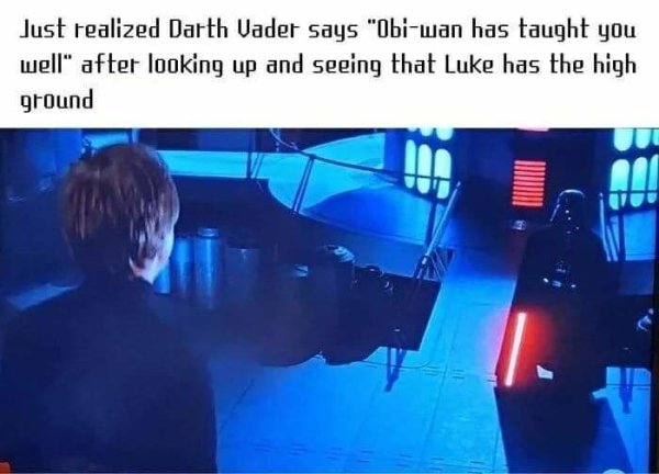 obi wan has taught you well - Just realized Darth Vader says "Obiwan has taught you well" after looking up and seeing that Luke has the high ground