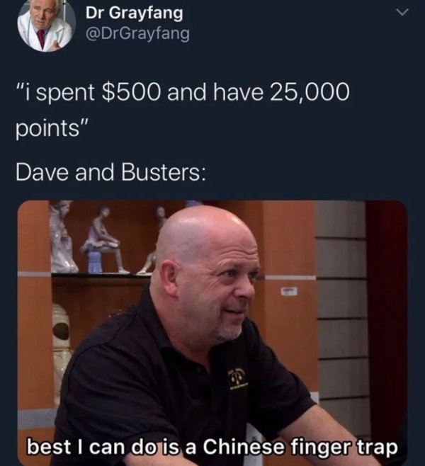 pawn shop meme - Dr Grayfang "i spent $500 and have 25,000 points" Dave and Busters best I can do is a Chinese finger trap