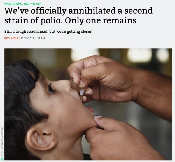 Polio vaccine - Two Down, One To Go We've officially annihilated a second strain of polio. Only one remains Still a tough road ahead, but we're getting closer. Beth Mole 10242019, Getty Rizwan Tabassum