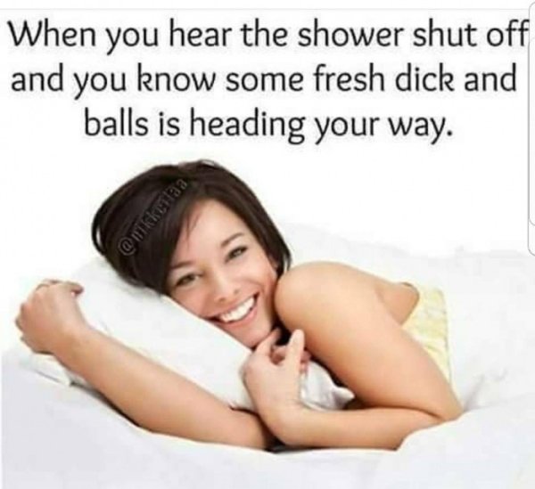 fresh dick and balls meme - When you hear the shower shut off and you know some fresh dick and balls is heading your way. ee Pd