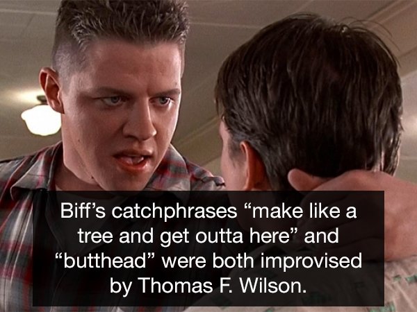 back to the future baddie - Biff's catchphrases make a tree and get outta here" and "butthead were both improvised by Thomas F. Wilson.
