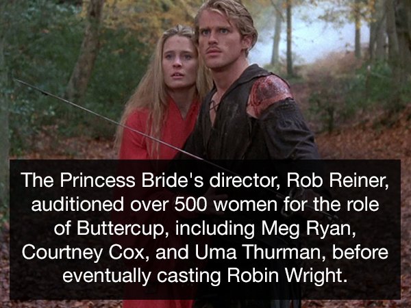 princess bride - The Princess Bride's director, Rob Reiner, auditioned over 500 women for the role of Buttercup, including Meg Ryan, Courtney Cox, and Uma Thurman, before eventually casting Robin Wright.