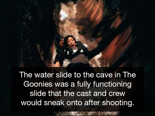 friendship - The water slide to the cave in The Goonies was a fully functioning slide that the cast and crew would sneak onto after shooting.