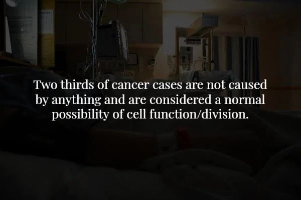 darkness - Two thirds of cancer cases are not caused by anything and are considered a norma possibility of cell functiondivision.