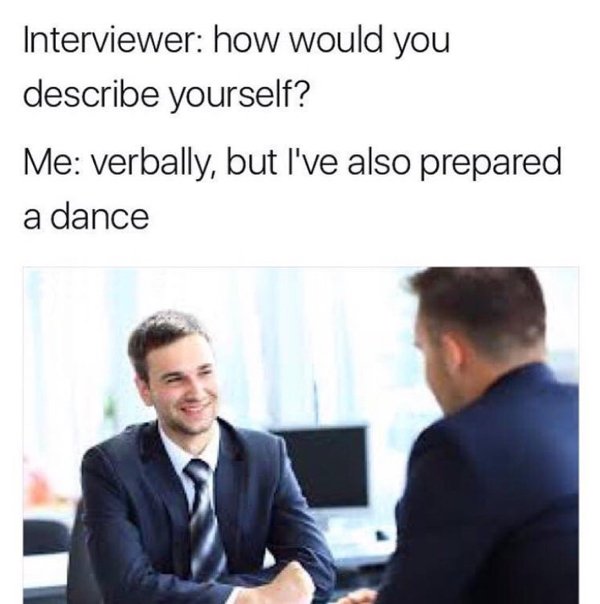 job interview meme - Interviewer how would you describe yourself? Me verbally, but I've also prepared a dance
