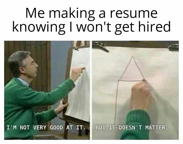 instagram funny memes - Me making a resume knowing I won't get hired I'M Not Very Good At It. But It Doesn'T Matter.