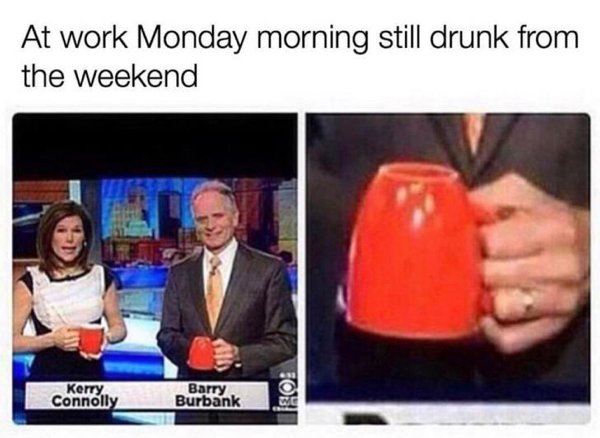 monday work meme - At work Monday morning still drunk from the weekend Kerry Connolly Barry Burbank Teo