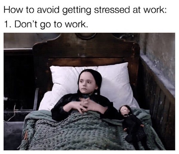wednesday addams - How to avoid getting stressed at work 1. Don't go to work.