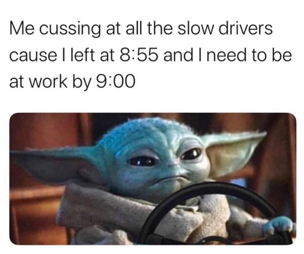 best baby yoda memes - Me cussing at all the slow drivers cause I left at and I need to be at work by