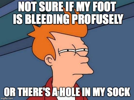 pregnancy memes first trimester - Not Sure If My Foot Is Bleeding Profusely he Or There'S A Hole In My Sock imgflip.com