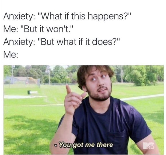 anxiety meme - Anxiety "What if this happens?" Me "But it won't." Anxiety "But what if it does?" Me You got me there