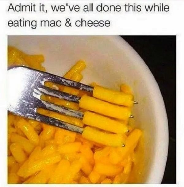 mac and cheese memes - Admit it, we've all done this while eating mac & cheese