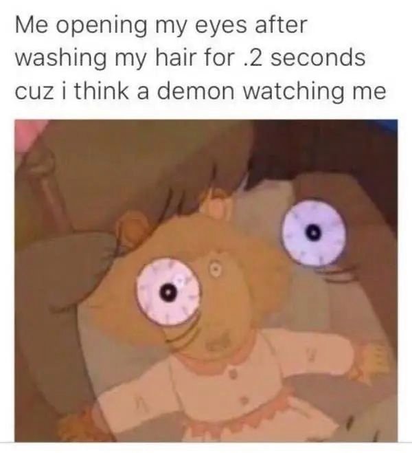 memes that make absolutely no sense - Me opening my eyes after washing my hair for .2 seconds cuz i think a demon watching me