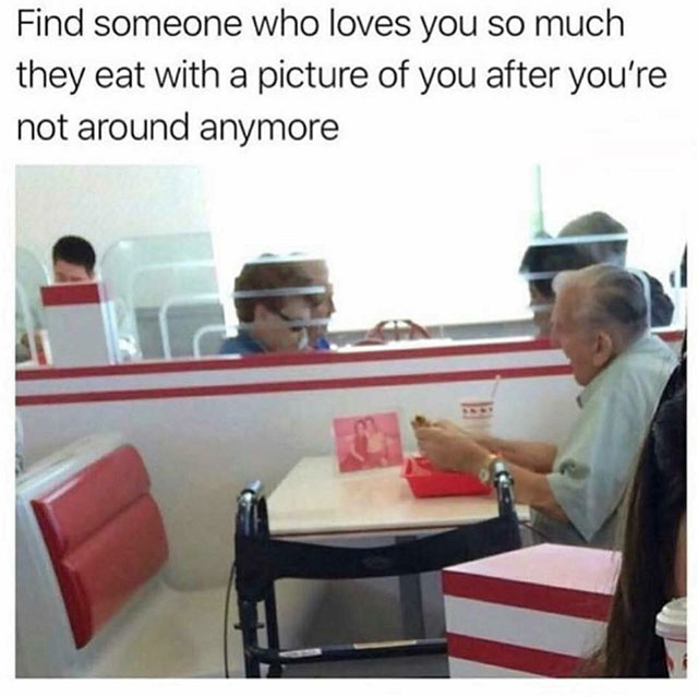 old man eating with picture of wife - Find someone who loves you so much they eat with a picture of you after you're not around anymore