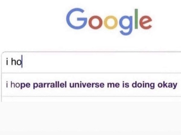 hope parallel universe me is okay - Google i ho i hope parrallel universe me is doing okay